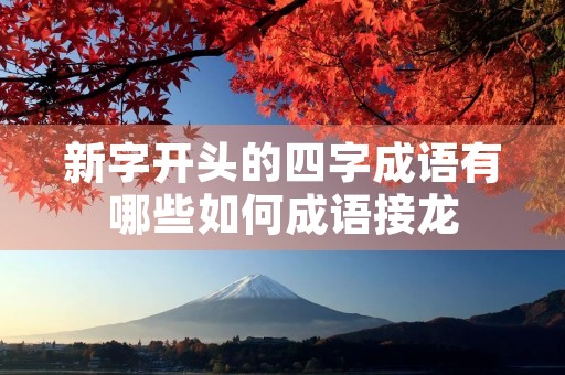 新字开头的四字成语有哪些如何成语接龙