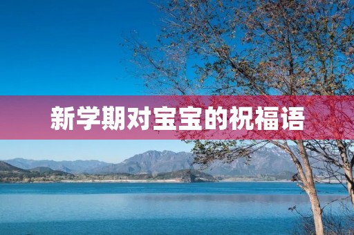 新学期对宝宝的祝福语(新学期祝愿孩子的话简短)