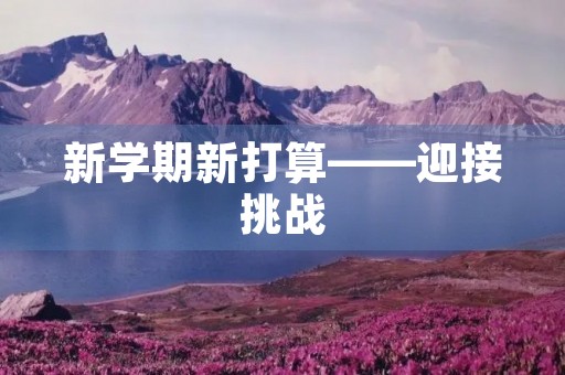 新学期新打算——迎接挑战,追求卓越 新学期新打算——迎接挑战,追求卓越