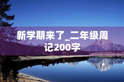 新学期来了_二年级周记200字 新学期来了_二年级周记200字
