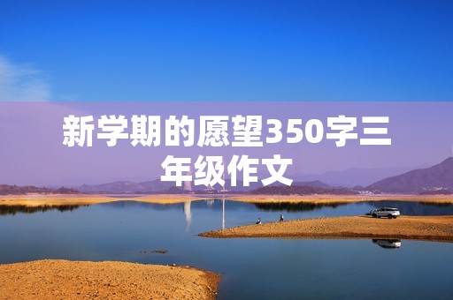 新学期的愿望350字三年级作文