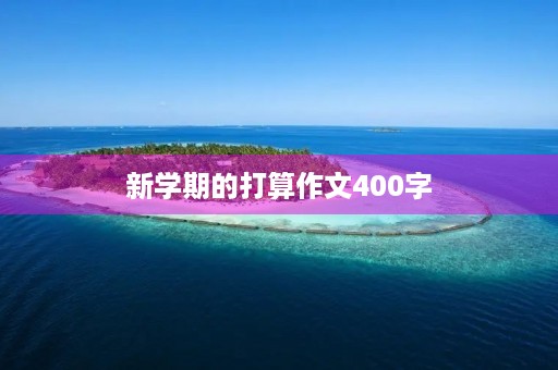 新学期的打算作文400字 新学期的打算作文400字