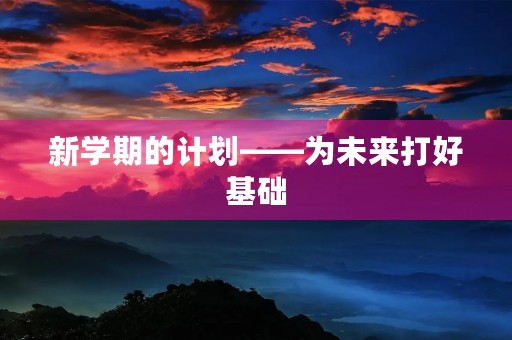 新学期的计划——为未来打好基础 新学期的计划——为未来打好基础