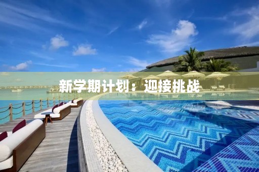 新学期计划:迎接挑战,实现梦想 新学期计划:迎接挑战,实现梦想