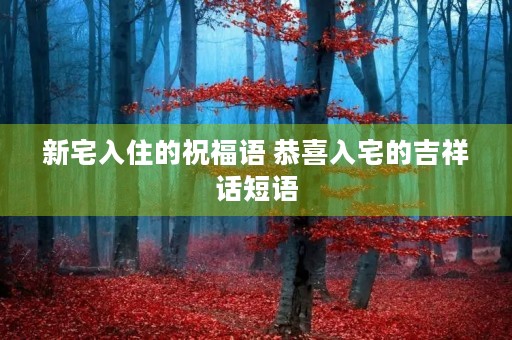 新宅入住的祝福语 恭喜入宅的吉祥话短语
