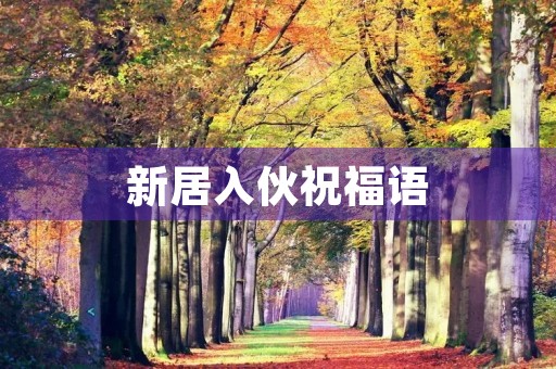 新居入伙祝福语(广东人新居入伙四句)