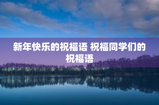 新年快乐的祝福语 祝福同学们的祝福语