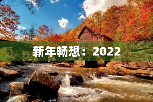 新年畅想：2022，让我们一起迎接新时代
