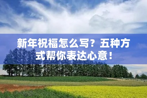 新年祝福怎么写？五种方式帮你表达心意！