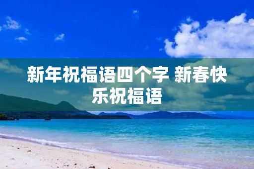 新年祝福语四个字 新春快乐祝福语