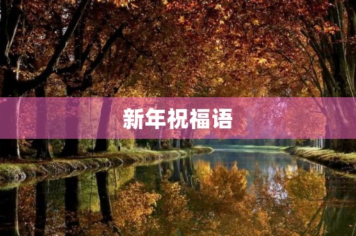新年祝福语，春节祝福语大全简短