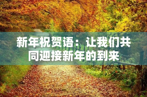 新年祝贺语：让我们共同迎接新年的到来