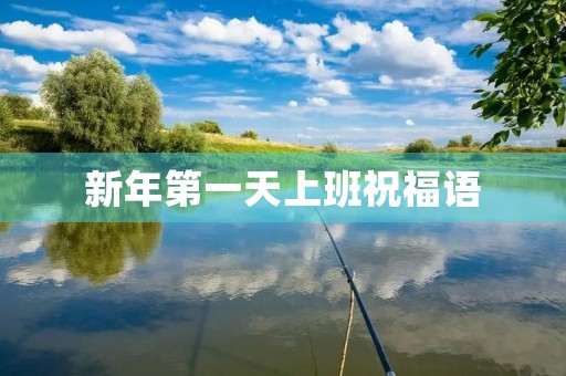 新年第一天上班祝福语(新年第一天祝福短信)