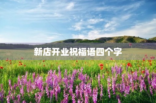 新店开业祝福语四个字，开业四字金句