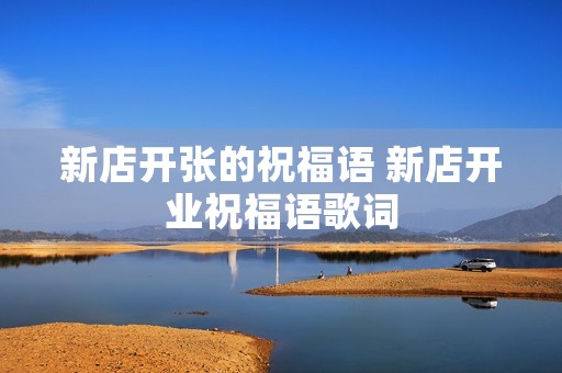 新店开张的祝福语 新店开业祝福语歌词