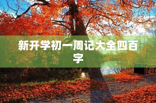 新开学初一周记大全四百字 新开学初一周记大全四百字