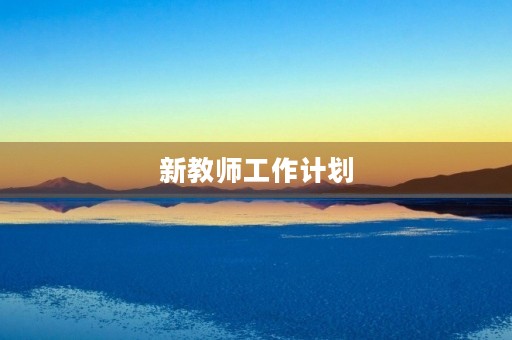新教师工作计划(新教师入职第一年个人规划) 新教师工作计划(新教师入职第一年个人规划)