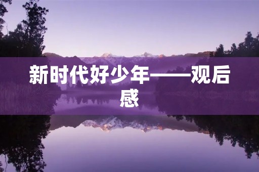 新时代好少年——观后感 新时代好少年——观后感