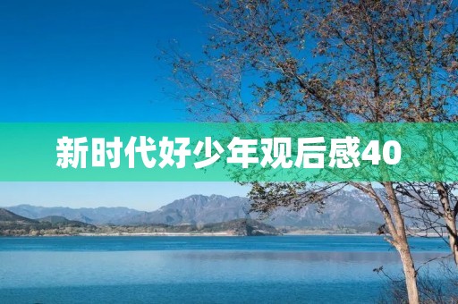 新时代好少年观后感400 新时代好少年观后感400