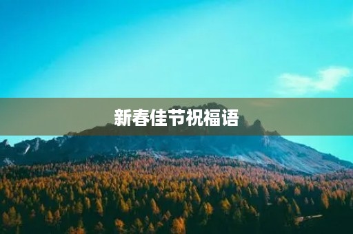 新春佳节祝福语(春节祝福语句简短唯美)
