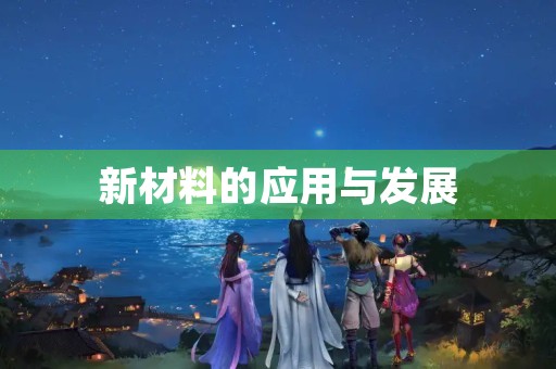 新材料的应用与发展 新材料的应用与发展