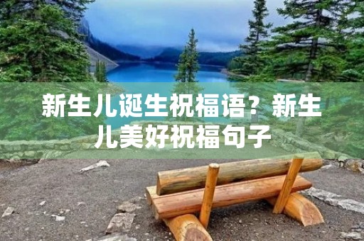 新生儿诞生祝福语?新生儿美好祝福句子