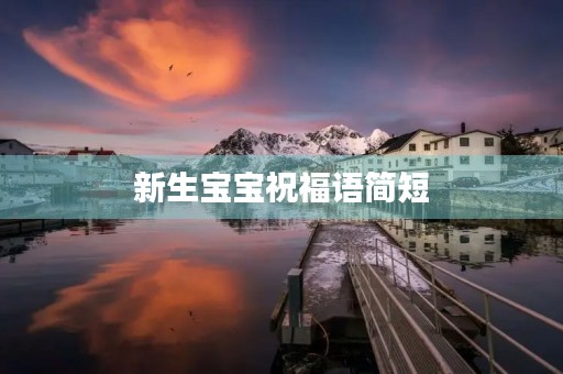 新生宝宝祝福语简短(初生婴儿祝福语 简短独特) 新生宝宝祝福语简短(初生婴儿祝福语 简短独特)