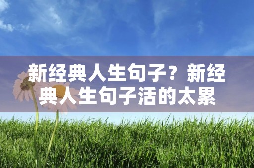 新经典人生句子？新经典人生句子活的太累