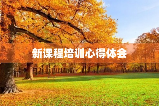 新课程培训心得体会 新课程培训心得体会