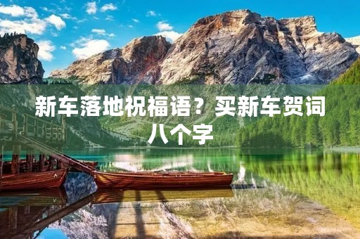 新车落地祝福语?买新车贺词八个字