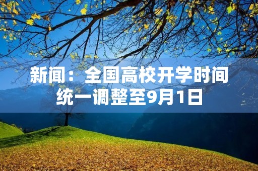 新闻:全国高校开学时间统一调整至9月1日 新闻:全国高校开学时间统一调整至9月1日