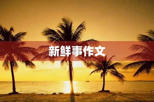 新鲜事作文 新鲜事作文