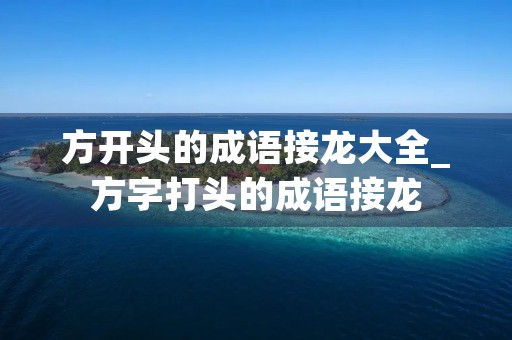 方开头的成语接龙大全_方字打头的成语接龙