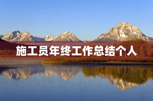 施工员年终工作总结个人 施工员年终工作总结个人