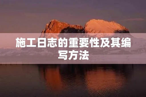 施工日志的重要性及其编写方法