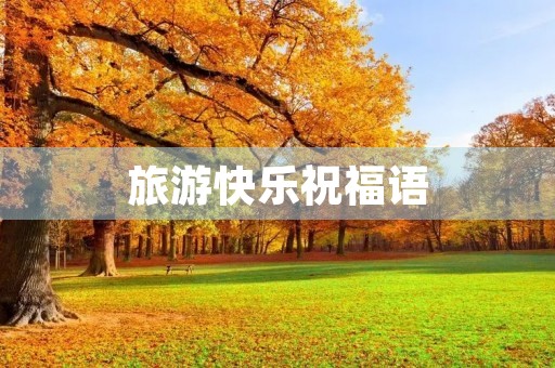 旅游快乐祝福语,祝旅游开心的句子