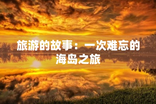 旅游的故事：一次难忘的海岛之旅
