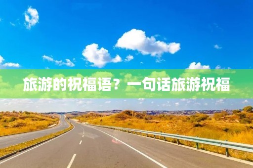 旅游的祝福语?一句话旅游祝福