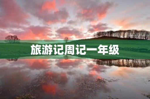 旅游记周记一年级 旅游记周记一年级