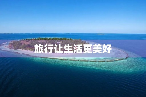 旅行让生活更美好 旅行让生活更美好