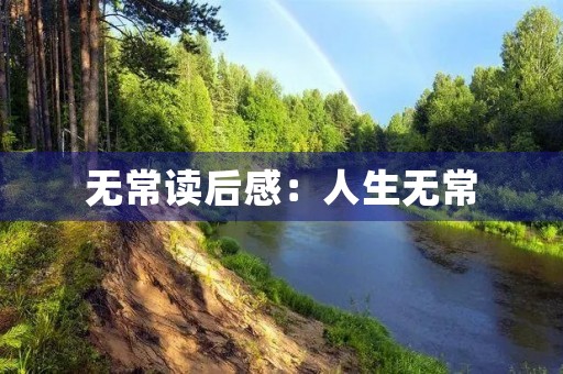无常读后感:人生无常,须懂珍惜 无常读后感:人生无常,须懂珍惜