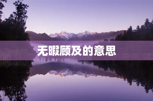无暇顾及的意思(无暇顾及) 无暇顾及的意思(无暇顾及)