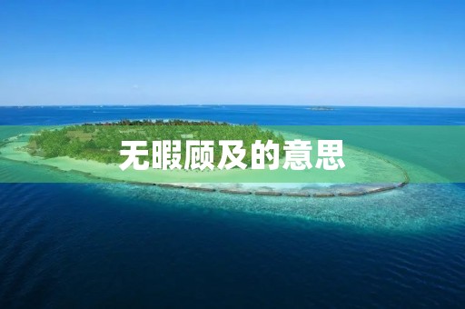 无暇顾及的意思(无暇顾及的意思)