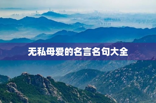 无私母爱的名言名句大全，关于无私母爱的名言和诗句有哪些