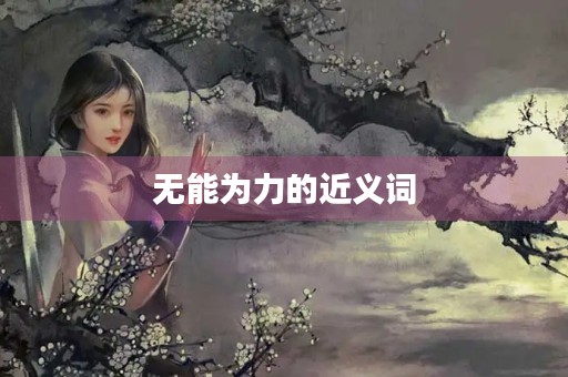 无能为力的近义词(无能为力的近义词)