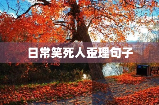 日常笑死人歪理句子，日常笑死人歪理段子