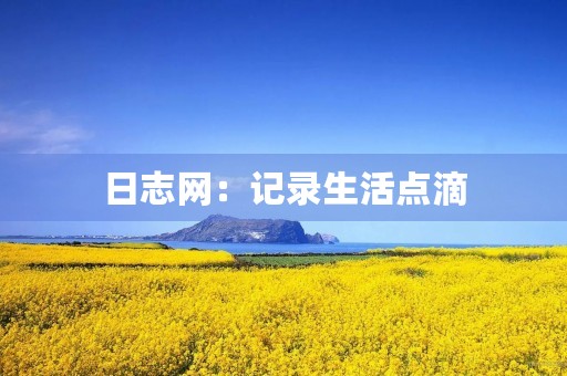 日志网：记录生活点滴，分享人生感悟