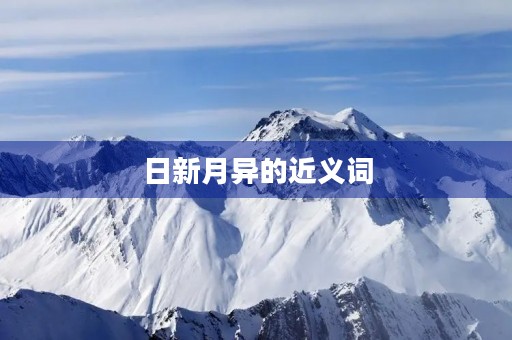 日新月异的近义词(日新月异的近义词)