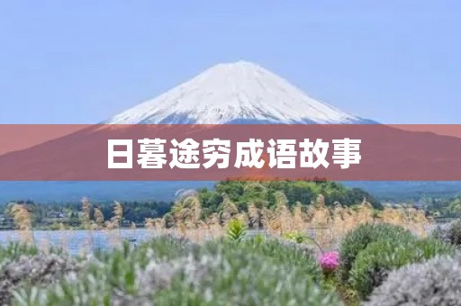 日暮途穷成语故事 日暮途穷成语故事