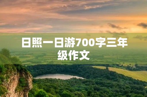 日照一日游700字三年级作文 日照一日游700字三年级作文